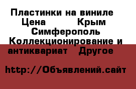 Пластинки на виниле › Цена ­ 500 - Крым, Симферополь Коллекционирование и антиквариат » Другое   
